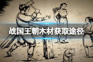 《战国王朝》木材怎么获取？木材获取途径