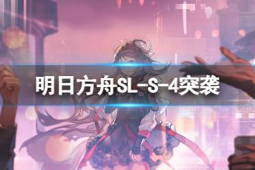 《明日方舟》SL-S-4突袭怎么打 火山旅梦SLS4北境的森林攻略