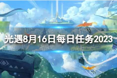 《光遇》8月16日每日任务怎么做 8.16每日任务攻略2023