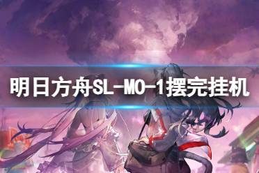 《明日方舟》SL-MO-1摆完挂机 火山旅梦小剿灭挂机攻略