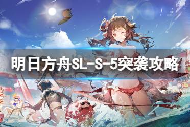 《明日方舟》SL-S-5突袭怎么打 火山旅梦SLS5答案在风中攻略