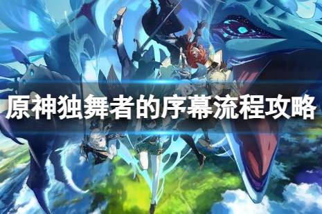 《原神》4.0独舞者的序幕怎么过 独舞者的序幕流程攻略