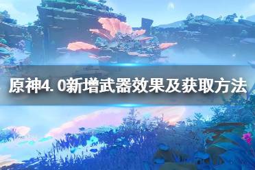 《原神》4.0新增武器效果及获取方法