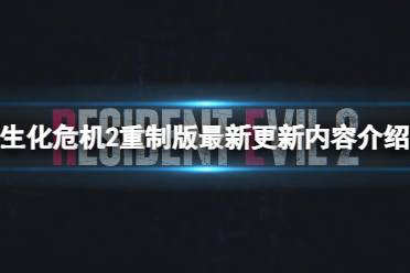 《生化危机2重制版》更新了什么内容？最新更新内容介绍