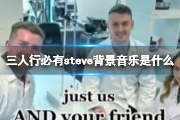 三人行必有steve背景音乐是什么 音乐steve梗介绍