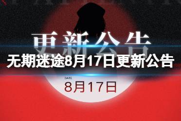 《无期迷途》8月17日更新公告 8月17日更新了什么