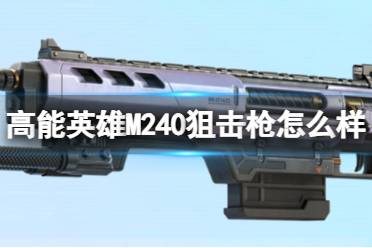 《高能英雄》M240狙击枪怎么样 M240狙击枪枪械图鉴