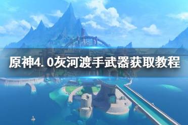 《原神》4.0灰河渡手武器获取教程