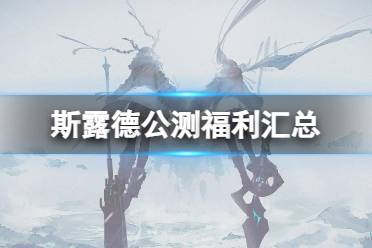 《斯露德》公测福利有什么 公测福利汇总