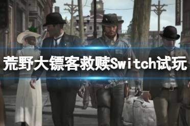 《荒野大镖客救赎》Switch画面怎么样？Switch试玩视频