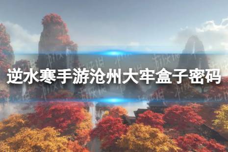 《逆水寒手游》沧州大牢盒子密码是什么 沧州大牢盒子密码一览