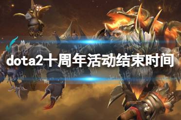 《DOTA2》十周年活动什么时候结束？ 十周年纪念珍藏结束时间介绍