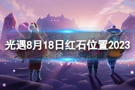 《光遇》8月18日红石在哪 8.18红石位置2023