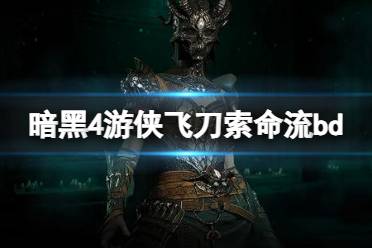 《暗黑破坏神4》游侠飞刀索命流怎么玩？游侠飞刀索命流bd分享