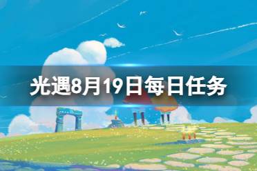 《光遇》8月19日每日任务怎么做 8.19每日任务攻略2023