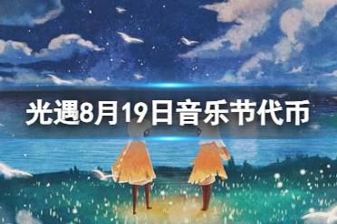 《光遇》8月19日音乐节代币在哪 8.19音乐节代币位置2023