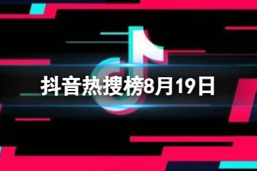 抖音热搜榜8月19日 抖音热搜排行榜今日榜8.19