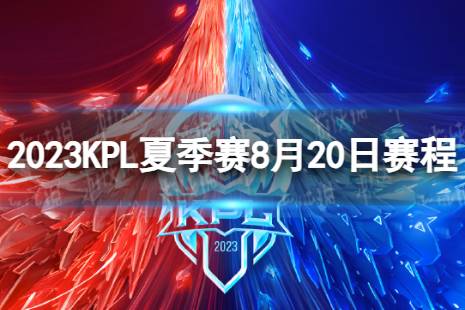 2023KPL夏季赛8月20日赛程 2022KPL夏季赛8月20日首发名单