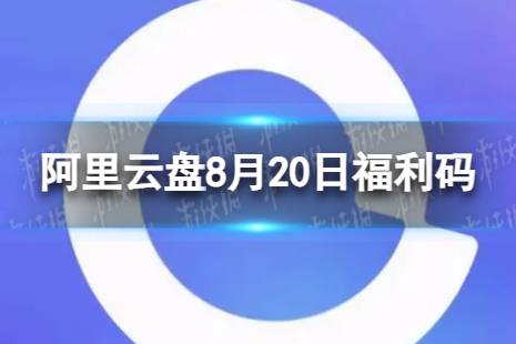 阿里云盘最新福利码8.20 8月20日福利码最新