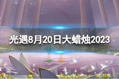 《光遇》8月20日大蜡烛在哪 8.20大蜡烛位置2023