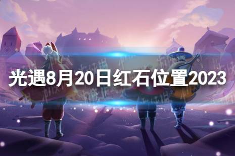 《光遇》8月20日红石在哪 8.20红石位置2023