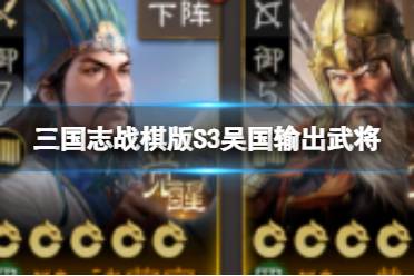 《三国志战棋版》S3吴国输出武将 S3开荒吴国武将推荐