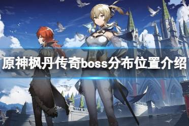 《原神》枫丹传奇boss在哪打？枫丹传奇boss分布位置介绍