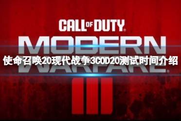 《使命召唤20现代战争3》COD20什么时候开始测试？COD20测试时间介绍