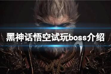 《黑神话悟空》试玩有几个boss？试玩boss介绍