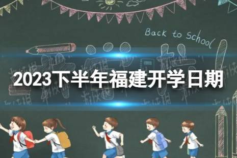 福建开学时间2023最新消息 2023下半年福建开学日期