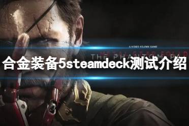 《合金装备5：幻痛》steamdeck可以玩吗？steamdeck测试介绍