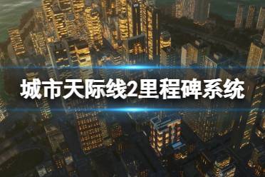 《城市天际线2》里程碑是什么？里程碑系统简单介绍