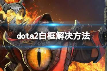 《DOTA2》白框怎么办？ 白框解决方法