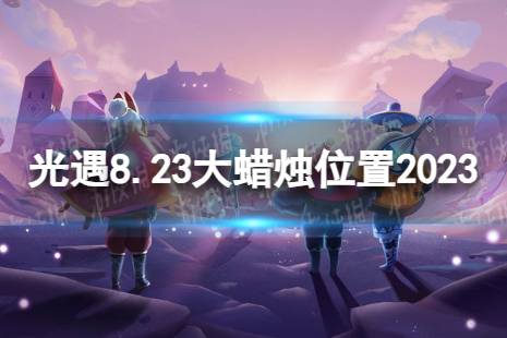 《光遇》8月23日大蜡烛在哪 8.23大蜡烛位置2023