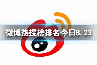 微博热搜榜排名今日8.23 微博热搜榜今日事件8月23日