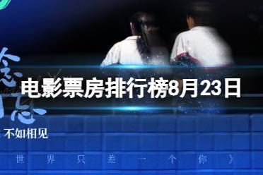 电影票房排行榜8月23日 念念相忘等电影票房排行榜