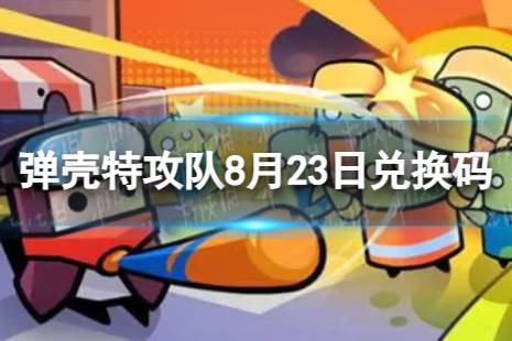 《弹壳特攻队》8月23日兑换码 2023年8月23日礼包兑换码