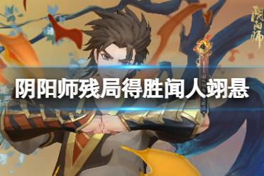 《阴阳师》夏境巡游闻人翊悬残局得胜怎么过 残局得胜闻人翊悬通关攻略