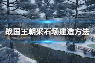 《战国王朝》采石场怎么建造？ 采石场建造方法