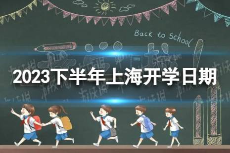 上海开学时间2023最新消息 2023下半年上海开学日期