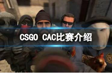 《CSGO》CAC比赛什么时候开始？CAC比赛介绍