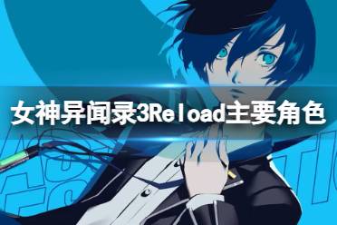 《女神异闻录3Reload》主要角色介绍 主要角色背景汇总