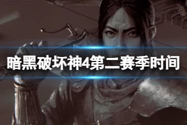 《暗黑破坏神4》第二赛季什么时候开始？