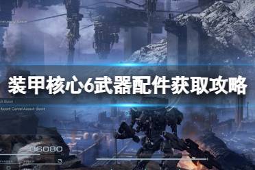 《装甲核心6》武器配件获取攻略大全 改装零件怎么获得？