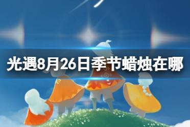 《光遇》8月26日季节蜡烛在哪 8.26季节蜡烛位置2023