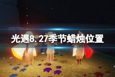 《光遇》8月27日季节蜡烛在哪 8.27季节蜡烛位置2023