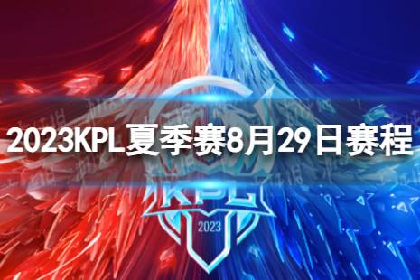 2023KPL夏季赛8月29日赛程 2022KPL夏季赛8月29日首发名单