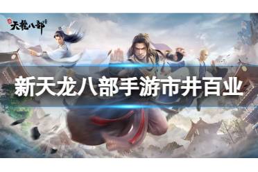 《新天龙八部》手游市井百业 市井百业玩法攻略