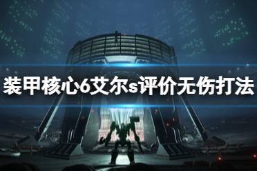 《装甲核心6》最终boss怎么打？艾尔s评价无伤打法攻略