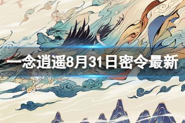 《一念逍遥》8月31日最新密令是什么 2023年8月31日最新密令